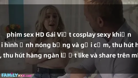phim sex HD Gái Việt cosplay sexy khiến fan phát cuồng với hình ảnh nóng bỏng và gợi cảm, thu hút hàng ngàn lượt like và share trên mạng xã hội.