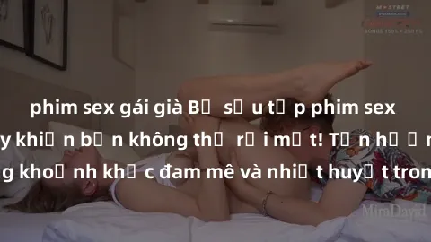 phim sex gái già Bộ sưu tập phim sex Mỹ hot nhất năm nay khiến bạn không thể rời mắt! Tận hưởng những khoảnh khắc đam mê và nhiệt huyết trong các tác phẩm nóng bỏng này!