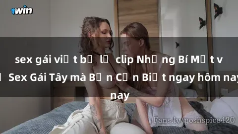 sex gái việt bị lộ clip Những Bí Mật về Sex Gái Tây mà Bạn Cần Biết ngay hôm nay
