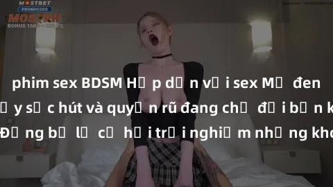 phim sex BDSM Hấp dẫn với sex Mỹ đen: Những bí mật đầy sức hút và quyến rũ đang chờ đợi bạn khám phá! Đừng bỏ lỡ cơ hội trải nghiệm những khoảnh khắc mãnh liệt và đam mê!