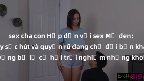 sex cha con Hấp dẫn với sex Mỹ đen: Những bí mật đầy sức hút và quyến rũ đang chờ đợi bạn khám phá! Đừng bỏ lỡ cơ hội trải nghiệm những khoảnh khắc mãnh liệt và đam mê!