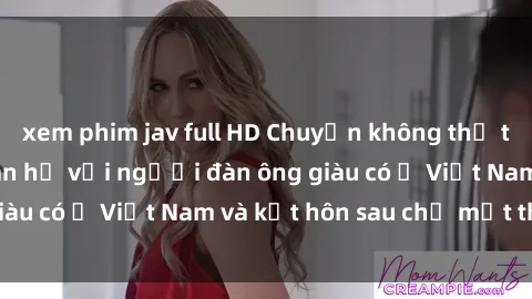 xem phim jav full HD Chuyện không thể tin nổi: Gái Tây quan hệ với người đàn ông giàu có ở Việt Nam và kết hôn sau chỉ một tháng