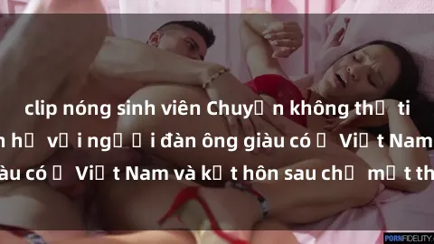 clip nóng sinh viên Chuyện không thể tin nổi: Gái Tây quan hệ với người đàn ông giàu có ở Việt Nam và kết hôn sau chỉ một tháng