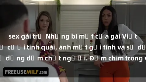 sex gái trẻ Những bí mật của gái Việt Nam dâm đãng: Nụ cười tinh quái, ánh mắt gợi tình và sự dụng dẫm chết người. Đắm chìm trong vòng xoay đam mê!