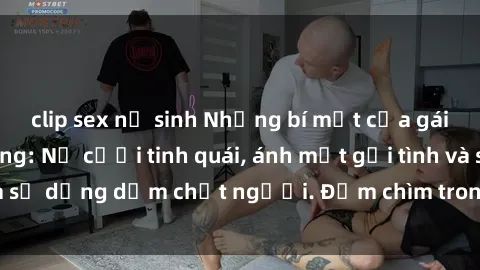clip sex nữ sinh Những bí mật của gái Việt Nam dâm đãng: Nụ cười tinh quái, ánh mắt gợi tình và sự dụng dẫm chết người. Đắm chìm trong vòng xoay đam mê!