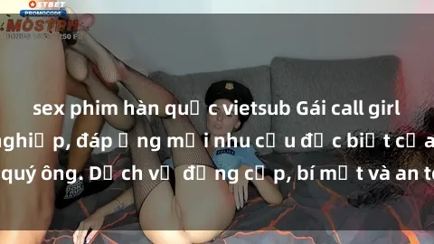 sex phim hàn quốc vietsub Gái call girl vip tư vấn chuyên nghiệp, đáp ứng mọi nhu cầu đặc biệt của quý ông. Dịch vụ đẳng cấp, bí mật và an toàn, hãy tìm hiểu ngay!