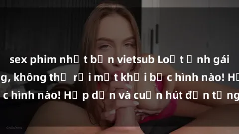 sex phim nhật bản vietsub Loạt ảnh gái xinh sex nóng bỏng, không thể rời mắt khỏi bức hình nào! Hấp dẫn và cuốn hút đến từng chi tiết.