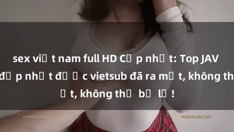 sex việt nam full HD Cập nhật: Top JAV idol xinh đẹp nhất được vietsub đã ra mắt, không thể bỏ lỡ!