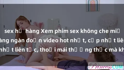 sex họ hàng Xem phim sex không che miễn phí tại đây – Hàng ngàn đoạn video hot nhất, cập nhật liên tục, thoải mái thưởng thức mà không tốn kém.