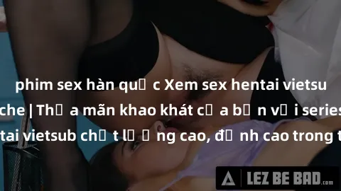 phim sex hàn quốc Xem sex hentai vietsub cực hot, không che | Thỏa mãn khao khát của bạn với series hentai vietsub chất lượng cao, đỉnh cao trong thể loại anime không che.