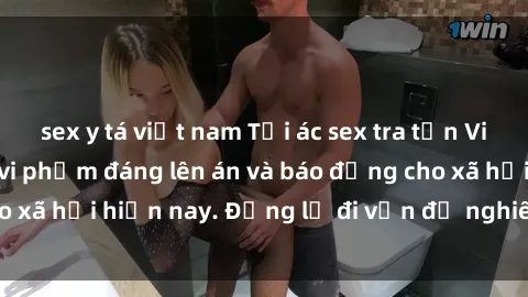 sex y tá việt nam Tội ác sex tra tấn Việt Nam: những vụ vi phạm đáng lên án và báo động cho xã hội hiện nay. Đừng lờ đi vấn đề nghiêm trọng này!
