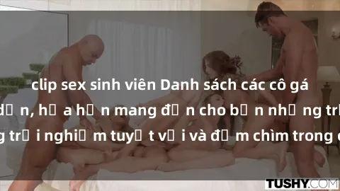 clip sex sinh viên Danh sách các cô gái gọi Việt Nam hấp dẫn, hứa hẹn mang đến cho bạn những trải nghiệm tuyệt vời và đắm chìm trong cảm xúc tuyệt vời.