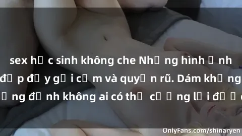 sex học sinh không che Những hình ảnh sex gái Việt xinh đẹp đầy gợi cảm và quyến rũ. Dám khẳng định không ai có thể cưỡng lại được vẻ đẹp của họ.