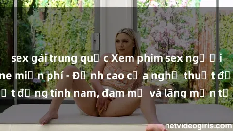 sex gái trung quốc Xem phim sex người Pháp vietsub online miễn phí - Đỉnh cao của nghệ thuật đồng tính nam, đam mỹ và lãng mạn từ xứ sở hoa hồng!