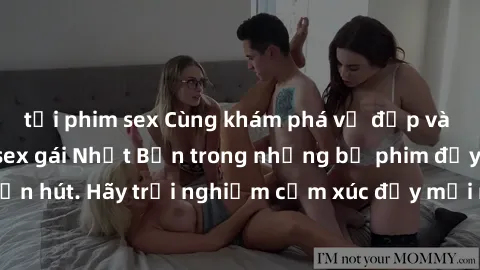 tải phim sex Cùng khám phá vẻ đẹp và sức gợi cảm của sex gái Nhật Bản trong những bộ phim đầy nghệ thuật và cuốn hút. Hãy trải nghiệm cảm xúc đầy mới mẻ và sống động từ những cảnh quay tinh tế và quyế