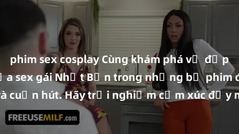 phim sex cosplay Cùng khám phá vẻ đẹp và sức gợi cảm của sex gái Nhật Bản trong những bộ phim đầy nghệ thuật và cuốn hút. Hãy trải nghiệm cảm xúc đầy mới mẻ và sống động từ những cảnh quay tinh tế và 