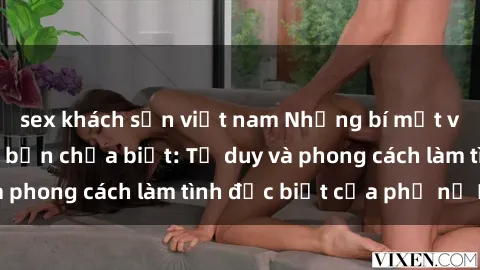 sex khách sạn việt nam Những bí mật về sex gái Nga mà bạn chưa biết: Tư duy và phong cách làm tình đặc biệt của phụ nữ Nga