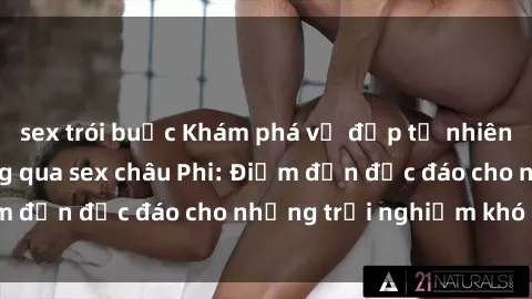 sex trói buộc Khám phá vẻ đẹp tự nhiên và văn hóa đa dạng qua sex châu Phi: Điểm đến độc đáo cho những trải nghiệm khó quên