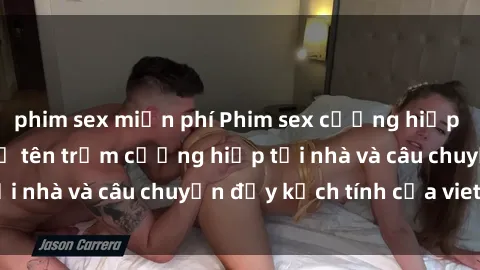 phim sex miễn phí Phim sex cưỡng hiếp vietsub: Nữ sinh bị tên trộm cưỡng hiếp tại nhà và câu chuyện đầy kịch tính của vietsub