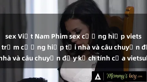 sex Việt Nam Phim sex cưỡng hiếp vietsub: Nữ sinh bị tên trộm cưỡng hiếp tại nhà và câu chuyện đầy kịch tính của vietsub