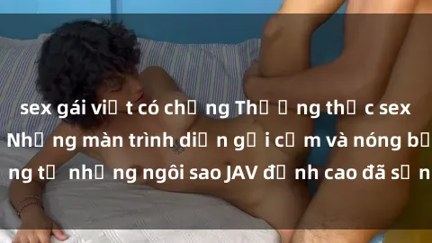 sex gái việt có chồng Thưởng thức sex JAV idol miễn phí: Những màn trình diễn gợi cảm và nóng bỏng từ những ngôi sao JAV đỉnh cao đã sẵn sàng để bạn khám phá.