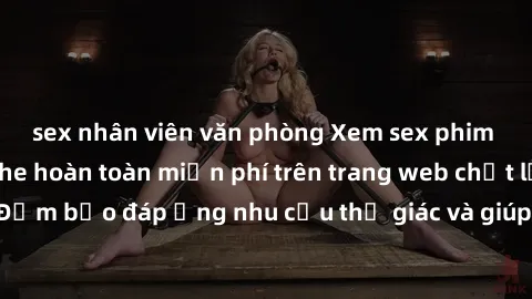 sex nhân viên văn phòng Xem sex phim Việt Nam không che hoàn toàn miễn phí trên trang web chất lượng cao. Đảm bảo đáp ứng nhu cầu thị giác và giúp thỏa mãn mong muốn của bạn.