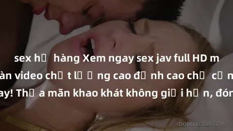 sex họ hàng Xem ngay sex jav full HD miễn phí - Hàng ngàn video chất lượng cao đỉnh cao chỉ cần click vào ngay! Thỏa mãn khao khát không giới hạn, đón chờ những trải nghiệm mới lạ!