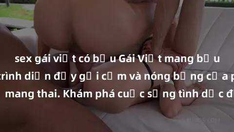 sex gái việt có bầu Gái Việt mang bầu và làm tình: Màn trình diễn đầy gợi cảm và nóng bỏng của phụ nữ mang thai. Khám phá cuộc sống tình dục đầy hấp dẫn và mới lạ của họ!