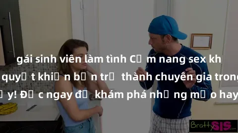 gái sinh viên làm tình Cẩm nang sex không che: Những bí quyết khiến bạn trở thành chuyên gia trong chuyện ấy! Đọc ngay để khám phá những mẹo hay và bí quyết tình dục không che.