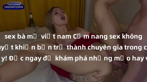 sex bà mẹ việt nam Cẩm nang sex không che: Những bí quyết khiến bạn trở thành chuyên gia trong chuyện ấy! Đọc ngay để khám phá những mẹo hay và bí quyết tình dục không che.