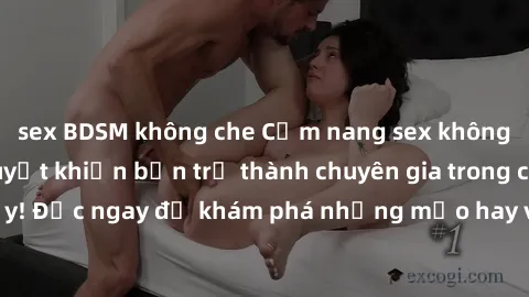 sex BDSM không che Cẩm nang sex không che: Những bí quyết khiến bạn trở thành chuyên gia trong chuyện ấy! Đọc ngay để khám phá những mẹo hay và bí quyết tình dục không che.