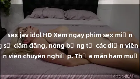 sex jav idol HD Xem ngay phim sex miễn phí tại đây - cùng sự dâm đãng, nóng bỏng từ các diễn viên chuyên nghiệp. Thỏa mãn ham muốn ngay hôm nay!