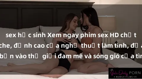 sex học sinh Xem ngay phim sex HD chất lượng cao không che, đỉnh cao của nghệ thuật làm tình, đưa bạn vào thế giới đam mê và sóng gió của tình yêu không giới hạn.