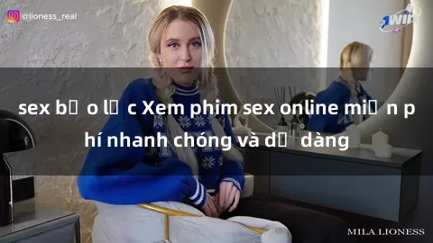 sex bạo lực Xem phim sex online miễn phí nhanh chóng và dễ dàng
