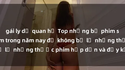 gái ly dị quan hệ Top những bộ phim sex hay nhất nên xem trong năm nay để không bỏ lỡ những thước phim hấp dẫn và đầy kịch tính.