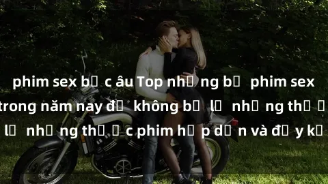 phim sex bắc âu Top những bộ phim sex hay nhất nên xem trong năm nay để không bỏ lỡ những thước phim hấp dẫn và đầy kịch tính.