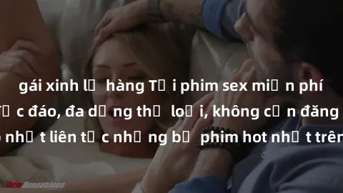 gái xinh lộ hàng Tải phim sex miễn phí chất lượng cao độc đáo, đa dạng thể loại, không cần đăng ký tài khoản. Cập nhật liên tục những bộ phim hot nhất trên thị trường. Sự lựa chọn hàng đầu cho người y