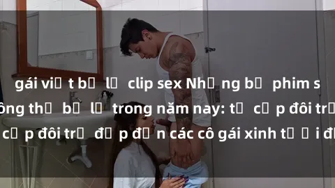 gái việt bị lộ clip sex Những bộ phim sex JAV hot nhất không thể bỏ lỡ trong năm nay: từ cặp đôi trẻ đẹp đến các cô gái xinh tươi đầy sức hút.