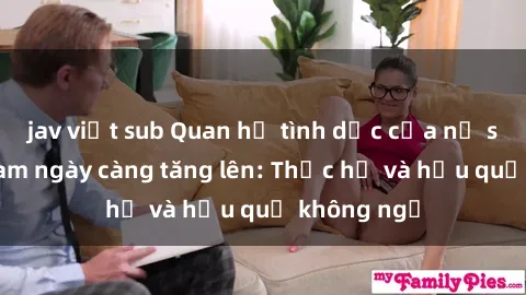 jav việt sub Quan hệ tình dục của nữ sinh Việt Nam ngày càng tăng lên: Thực hư và hậu quả không ngờ