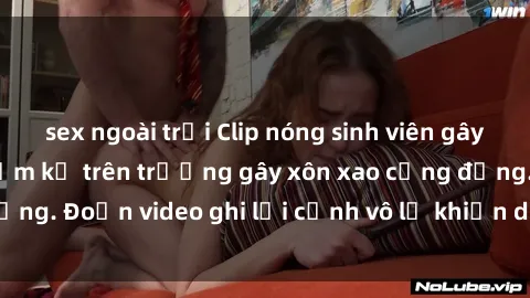 sex ngoài trời Clip nóng sinh viên gây sốc: Hành động cấm kỵ trên trường gây xôn xao cộng đồng. Đoạn video ghi lại cảnh vô lễ khiến dư luận bức xúc.