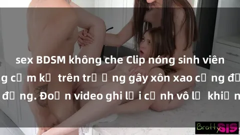 sex BDSM không che Clip nóng sinh viên gây sốc: Hành động cấm kỵ trên trường gây xôn xao cộng đồng. Đoạn video ghi lại cảnh vô lễ khiến dư luận bức xúc.