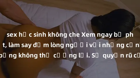 sex học sinh không che Xem ngay bộ phim sex milf hot nhất, làm say đắm lòng người với những cảnh nóng bỏng không thể cưỡng lại. Sự quyến rũ của MILF sẽ khiến bạn mãnh liệt!