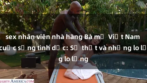 sex nhân viên nhà hàng Bà mẹ Việt Nam và cuộc sống tình dục: Sự thật và những lo lắng