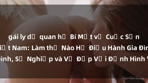 gái ly dị quan hệ Bí Mật về Cuộc Sống Của Các MILF Việt Nam: Làm thế Nào Họ Điều Hành Gia Đình, Sự Nghiệp và Vẻ Đẹp Với Định Hình Văn Hóa Đương Đại