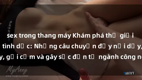 sex trong thang máy Khám phá thế giới của phim sex nô lệ tình dục: Những câu chuyện đầy nổi dậy, gợi cảm và gây sốc đến từ ngành công nghiệp giải trí đen tối