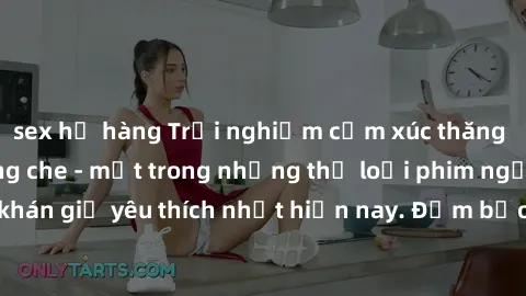 sex họ hàng Trải nghiệm cảm xúc thăng hoa với jav SM không che - một trong những thể loại phim người lớn được khán giả yêu thích nhất hiện nay. Đảm bảo đem lại sự hấp dẫn, kích thích tối đa cho người 