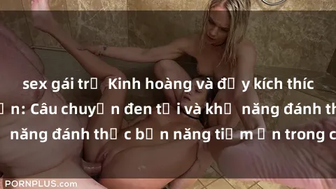 sex gái trẻ Kinh hoàng và đầy kích thích với phim sex tra tấn: Câu chuyện đen tối và khả năng đánh thức bản năng tiềm ẩn trong con người