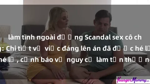 làm tình ngoài đường Scandal sex cô cháu gây chấn động: Chi tiết vụ việc đáng lên án đã được hé lộ, cảnh báo về nguy cơ làm tổn thương tâm hồn trẻ em.
