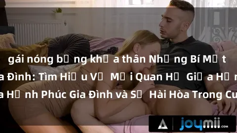 gái nóng bỏng khỏa thân Những Bí Mật trong Tình Dục Gia Đình: Tìm Hiểu Về Mối Quan Hệ Giữa Hạnh Phúc Gia Đình và Sự Hài Hòa Trong Cuộc Sống Tình Dục