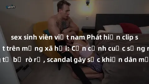 sex sinh viên việt nam Phát hiện clip sex quay lén hot nhất trên mạng xã hội: Cận cảnh cuộc sống riêng tư bị rò rỉ, scandal gây sốc khiến dân mạng không khỏi bàng hoàng
